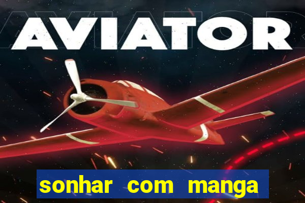 sonhar com manga no jogo do bicho